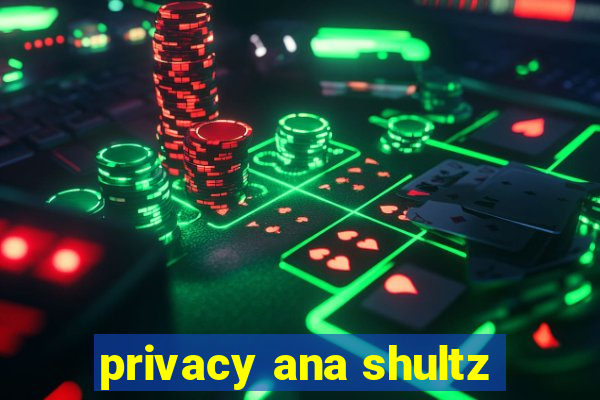 privacy ana shultz